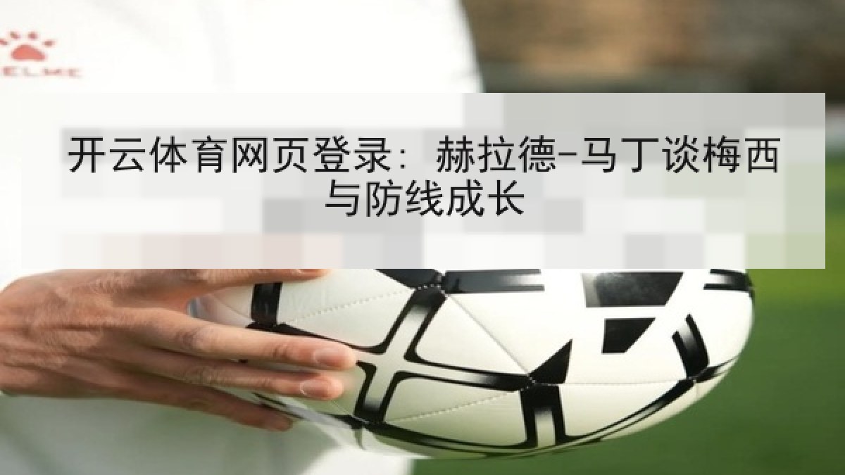 开云体育网页登录: 赫拉德-马丁谈梅西与防线成长 开云体育网页登录: 赫拉德-马丁谈梅西与防线成长
