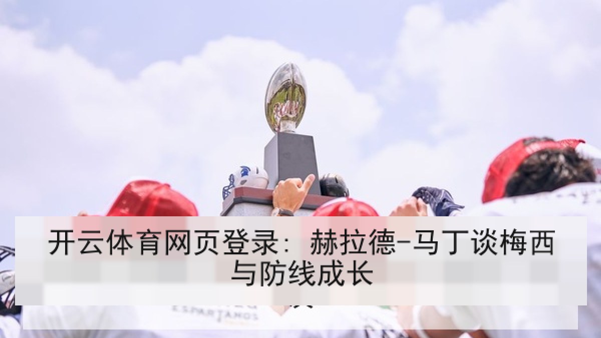 开云体育网页登录: 赫拉德-马丁谈梅西与防线成长 开云体育网页登录: 赫拉德-马丁谈梅西与防线成长