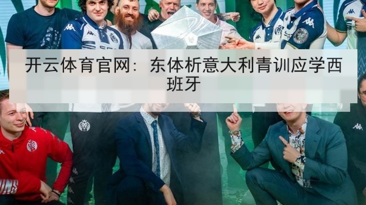 开云体育官网: 东体析意大利青训应学西班牙 开云体育官网: 东体析意大利青训应学西班牙