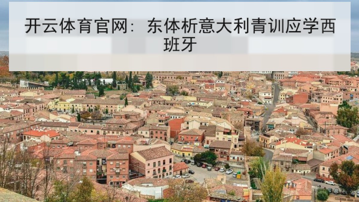 开云体育官网: 东体析意大利青训应学西班牙 开云体育官网: 东体析意大利青训应学西班牙