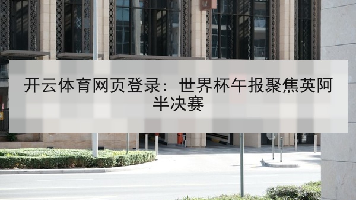 开云体育网页登录: 世界杯午报聚焦英阿半决赛 开云体育网页登录: 世界杯午报聚焦英阿半决赛
